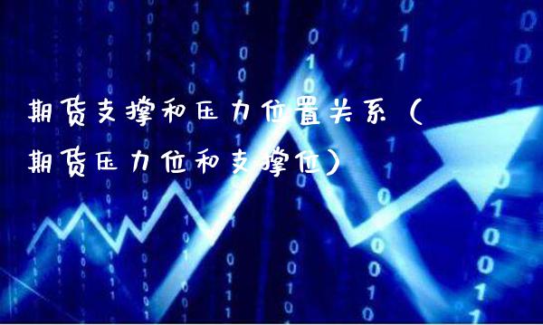 期货支撑和压力位置关系（期货压力位和支撑位）