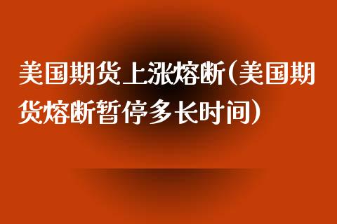 美国期货上涨熔断(美国期货熔断暂停多长时间)