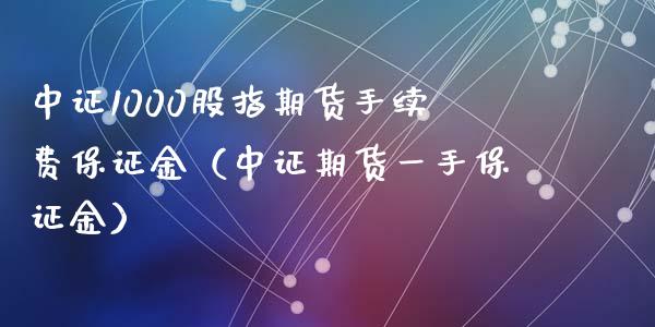 中证1000股指期货手续费保证金（中证期货一手保证金）_https://www.boyangwujin.com_期货直播间_第1张