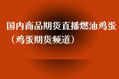 国内商品期货直播燃油鸡蛋（鸡蛋期货频道）_https://www.boyangwujin.com_期货直播间_第1张