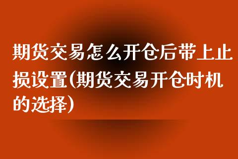 期货交易怎么开仓后带上止损设置(期货交易开仓时机的选择)