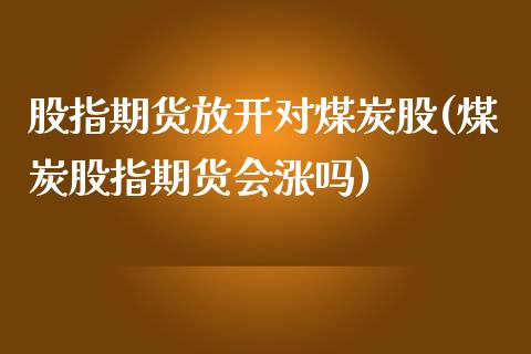 股指期货放开对煤炭股(煤炭股指期货会涨吗)_https://www.boyangwujin.com_原油期货_第1张