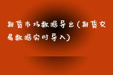 期货市场数据导出(期货交易数据实时导入)