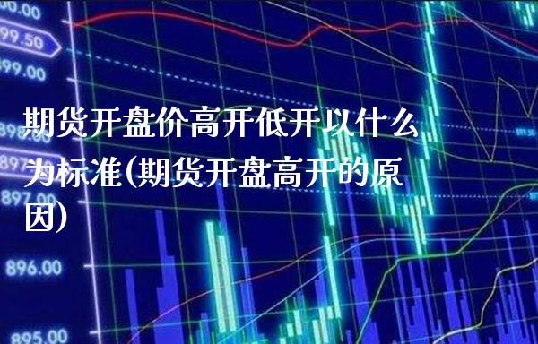 期货开盘价高开低开以什么为标准(期货开盘高开的原因)