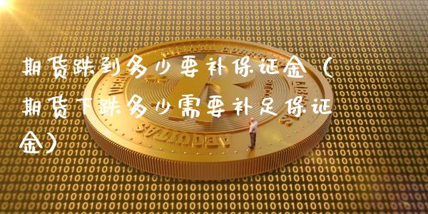 期货跌到多少要补保证金（期货下跌多少需要补足保证金）