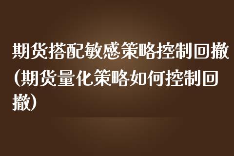 期货搭配敏感策略控制回撤(期货量化策略如何控制回撤)