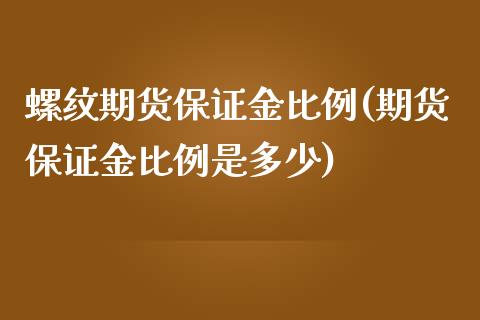 螺纹期货保证金比例(期货保证金比例是多少)