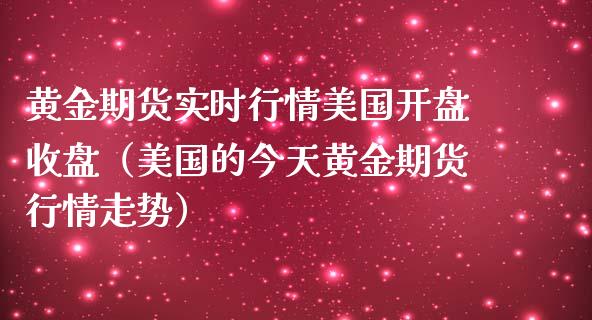 黄金期货实时行情美国开盘收盘（美国的今天黄金期货行情走势）