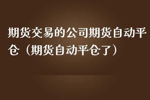 期货交易的公司期货自动平仓（期货自动平仓了）_https://www.boyangwujin.com_期货直播间_第1张