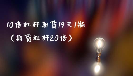 10倍杠杆期货19元1瓶（期货杠杆20倍）