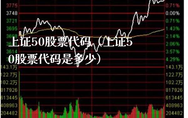 上证50股票代码（上证50股票代码是多少）