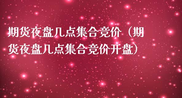 期货夜盘几点集合竞价（期货夜盘几点集合竞价开盘）