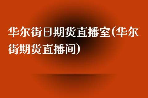 华尔街日期货直播室(华尔街期货直播间)