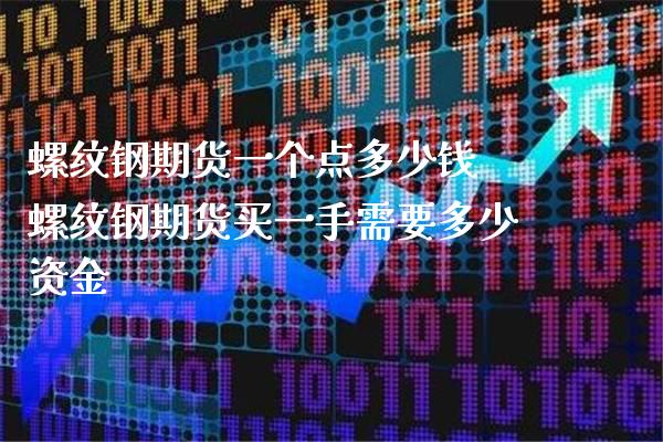 螺纹钢期货一个点多少钱 螺纹钢期货买一手需要多少资金