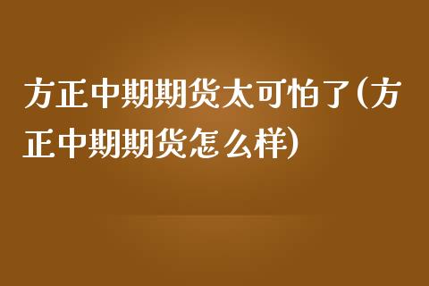 方正中期期货太可怕了(方正中期期货怎么样)