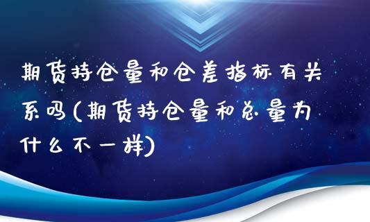 期货持仓量和仓差指标有关系吗(期货持仓量和总量为什么不一样)