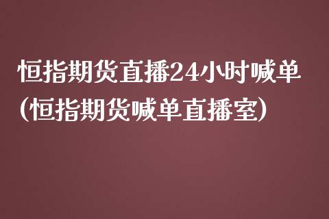 恒指期货直播24小时喊单(恒指期货喊单直播室)_https://www.boyangwujin.com_恒指直播间_第1张