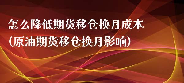 怎么降低期货移仓换月成本(原油期货移仓换月影响)