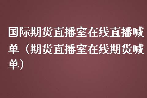 国际期货直播室在线直播喊单（期货直播室在线期货喊单）_https://www.boyangwujin.com_道指期货_第1张