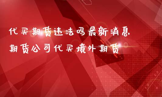 代买期货违法吗最新消息 期货公司代买境外期货