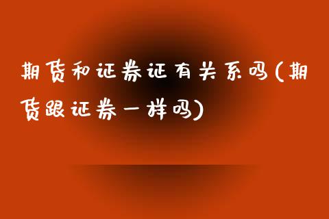 期货和证券证有关系吗(期货跟证券一样吗)_https://www.boyangwujin.com_黄金直播间_第1张