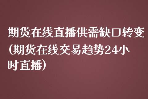 期货在线直播供需缺口转变(期货在线交易趋势24小时直播)