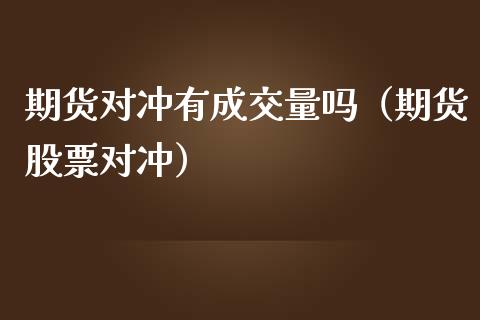 期货对冲有成交量吗（期货股票对冲）