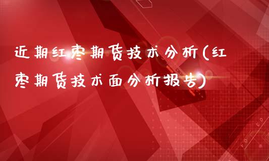 近期红枣期货技术分析(红枣期货技术面分析报告)