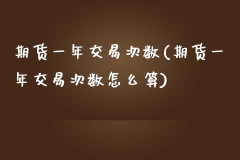 期货一年交易次数(期货一年交易次数怎么算)