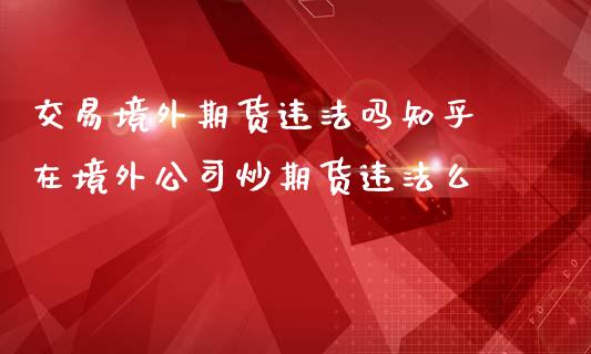 交易境外期货违法吗知乎 在境外公司炒期货违法么