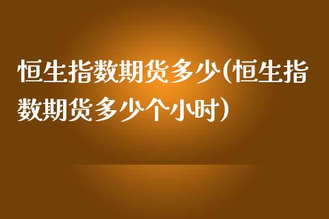 恒生指数期货多少(恒生指数期货多少个小时)