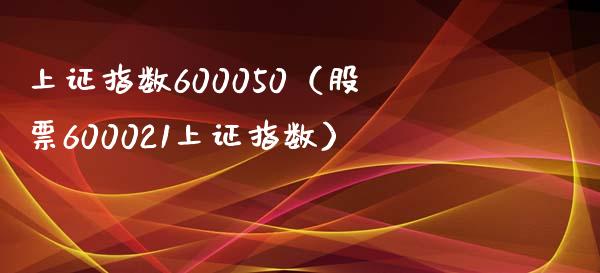 上证指数600050（股票600021上证指数）