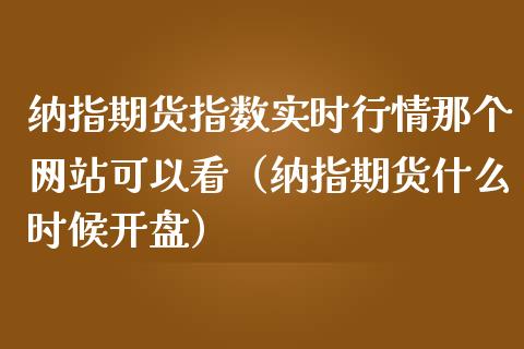 纳指期货指数实时行情那个网站可以看（纳指期货什么时候开盘）_https://www.boyangwujin.com_黄金期货_第1张