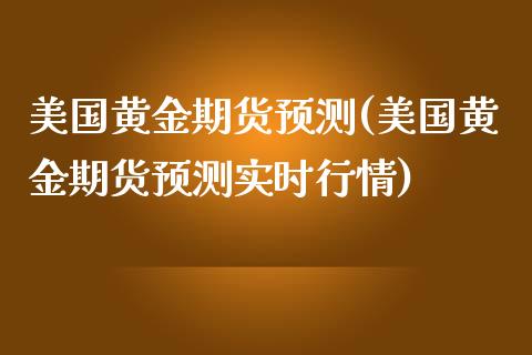 美国黄金期货预测(美国黄金期货预测实时行情)