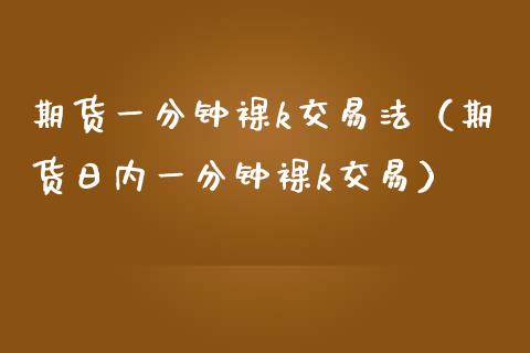 期货一分钟裸k交易法（期货日内一分钟裸k交易）