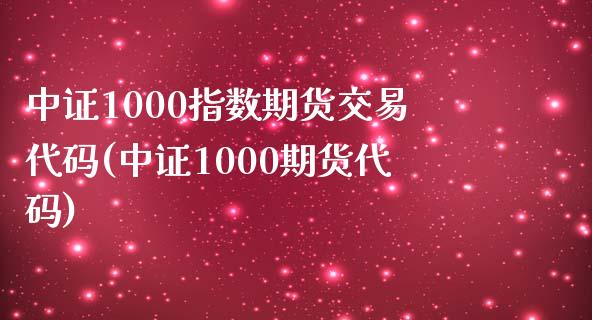 中证1000指数期货交易代码(中证1000期货代码)