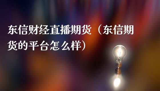 东信财经直播期货（东信期货的平台怎么样）_https://www.boyangwujin.com_黄金期货_第1张