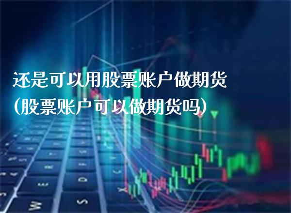 还是可以用股票账户做期货(股票账户可以做期货吗)_https://www.boyangwujin.com_白银期货_第1张