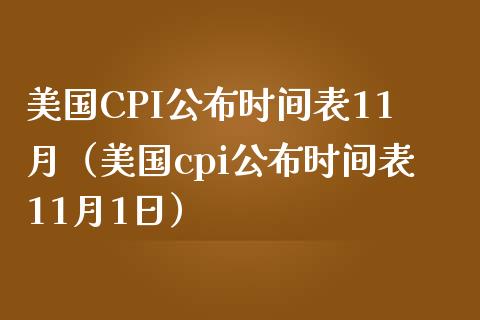 美国CPI公布时间表11月（美国cpi公布时间表11月1日）