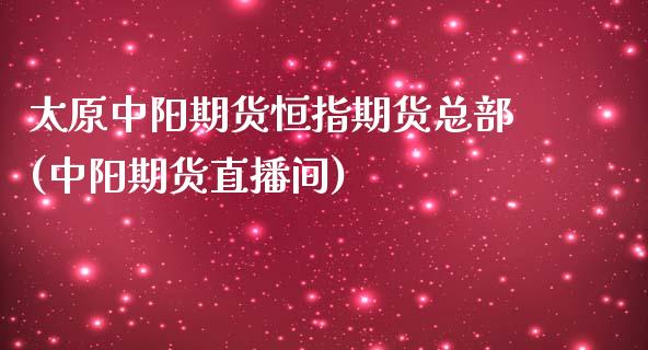 太原中阳期货恒指期货总部(中阳期货直播间)_https://www.boyangwujin.com_纳指期货_第1张