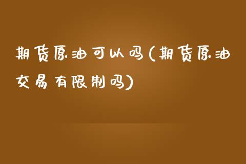 期货原油可以吗(期货原油交易有限制吗)_https://www.boyangwujin.com_恒指直播间_第1张