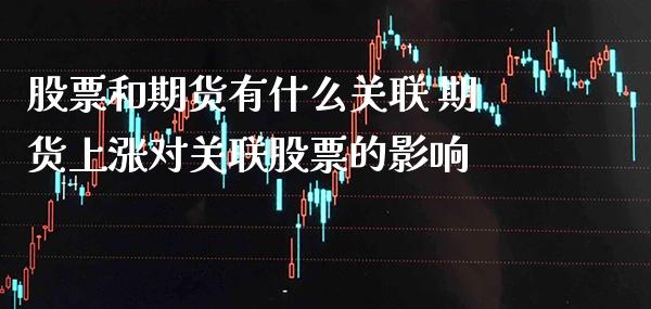 股票和期货有什么关联 期货上涨对关联股票的影响