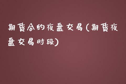 期货合约夜盘交易(期货夜盘交易时段)