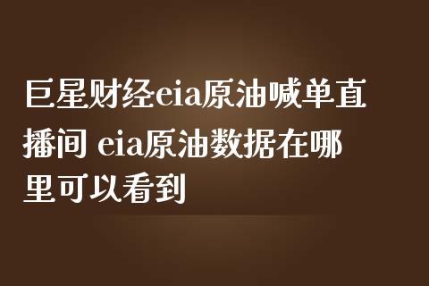 巨星财经eia原油喊单直播间 eia原油数据在哪里可以看到