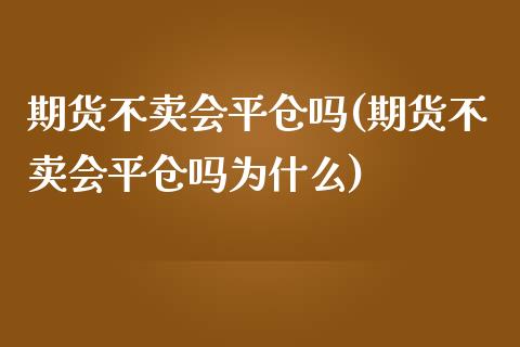 期货不卖会平仓吗(期货不卖会平仓吗为什么)_https://www.boyangwujin.com_期货直播间_第1张