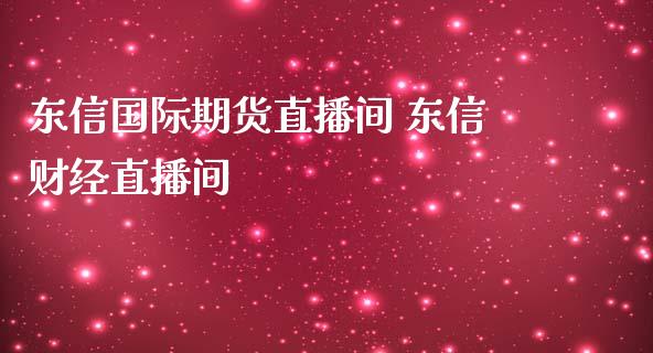 东信国际期货直播间 东信财经直播间_https://www.boyangwujin.com_期货直播间_第1张