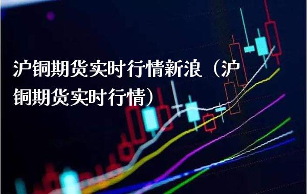 沪铜期货实时行情新浪（沪铜期货实时行情）_https://www.boyangwujin.com_黄金期货_第1张