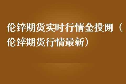 伦锌期货实时行情金投网（伦锌期货行情最新）