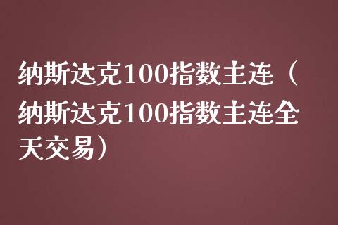 纳斯达克100指数主连（纳斯达克100指数主连全天交易）