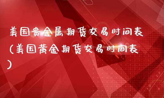 美国贵金属期货交易时间表(美国黄金期货交易时间表)_https://www.boyangwujin.com_纳指期货_第1张